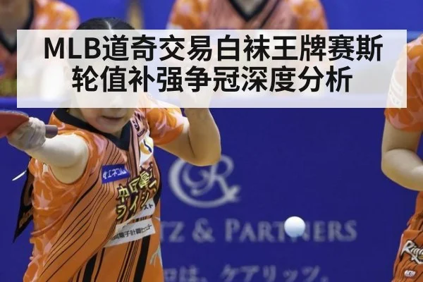 MLB道奇交易白袜王牌赛斯轮值补强争冠深度分析