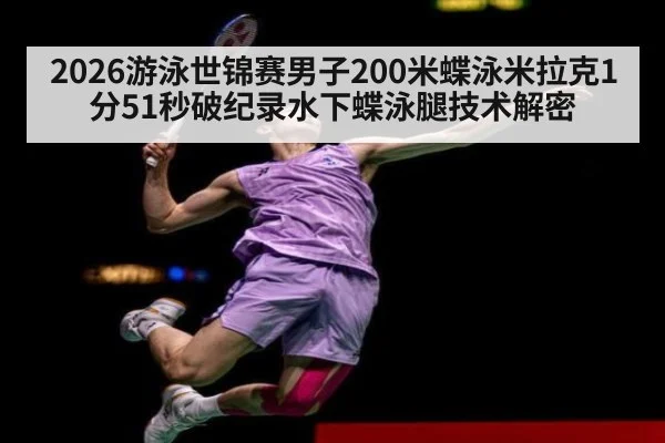 2026游泳世锦赛男子200米蝶泳米拉克1分51秒破纪录水下蝶泳腿技术解密