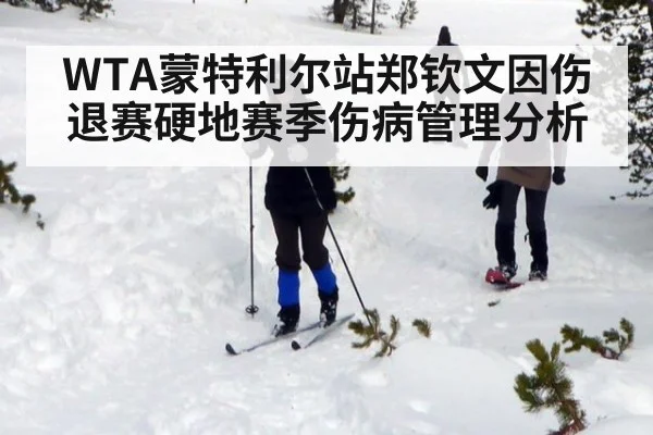 WTA蒙特利尔站郑钦文因伤退赛硬地赛季伤病管理分析