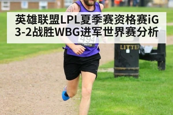 英雄联盟LPL夏季赛资格赛iG3-2战胜WBG进军世界赛分析
