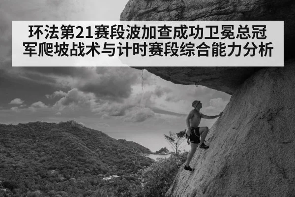 环法第21赛段波加查成功卫冕总冠军爬坡战术与计时赛段综合能力分析