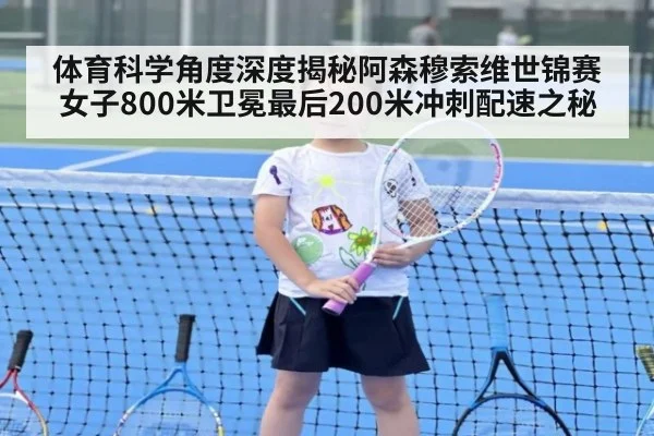 体育科学角度深度揭秘阿森穆索维世锦赛女子800米卫冕最后200米冲刺配速之秘
