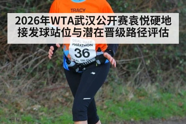 2026年WTA武汉公开赛袁悦硬地接发球站位与潜在晋级路径评估