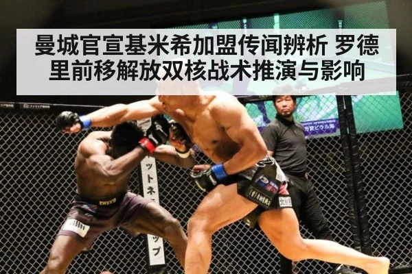 曼城官宣基米希加盟传闻辨析 罗德里前移解放双核战术推演与影响